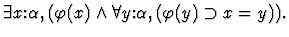 $\exists{x\mbox{:}\alpha},(\varphi(x) \wedge \forall{y\mbox{:}\alpha},
(\varphi(y) \supset x=y)).$