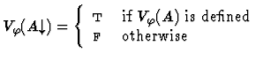 $V_\varphi(A\!\!\downarrow)=
\left\{\begin{array}{ll}
\mbox{\sc t}& \mbox{if $V...
...s defined}\\
\mbox{$\mbox{\sc f}_{}$ } & \mbox{otherwise}
\end{array}\right.$