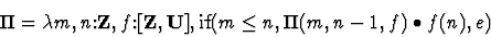 \begin{displaymath}\Pi = \lambda{m,n\mbox{:}{\bf Z}, f \mbox{:}[{\bf Z},{\bf U}],
\mbox{if}(m \leq n, \Pi(m,n-1,f) \bullet f(n), e)}\end{displaymath}