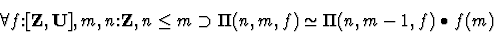 \begin{displaymath}\forall{f \mbox{:}[{\bf Z},{\bf U}],m,n \mbox{:}{\bf Z} ,n \leq m \supset
\Pi(n,m,f) \simeq \Pi(n,m-1,f) \bullet f(m)}\end{displaymath}