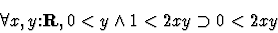 \begin{displaymath}\forall x,y \mbox{:}{\bf R} , 0<y \wedge 1<2 x y \supset 0<2 x y\end{displaymath}