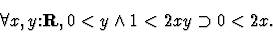 \begin{displaymath}\forall x,y \mbox{:}{\bf R} , 0<y \wedge 1<2 x y \supset 0<2 x.\end{displaymath}