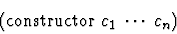 \begin{displaymath}(\mbox{constructor} \; c_1 \; \cdots \; c_n)\end{displaymath}