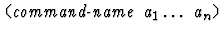 $\mbox{\tt (} \mbox{\it command-name} \ \mbox{\it a}_1 \dots\
\mbox{\it a}_n\mbox{\tt )}$