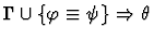 $\Gamma \cup \{\varphi \equiv \psi\} \Rightarrow \theta$