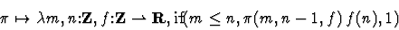 \begin{displaymath}\pi \mapsto \lambda{m,n \mbox{:}{\bf Z} ,f \mbox{:}{\bf Z} \r...
...rpoonup {\bf R}},
\mbox{if}(m \leq n, \pi(m,n-1,f) \, f(n),1)\end{displaymath}