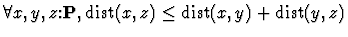 $\forall x,y,z\mbox{:}{\bf P}, {\rm dist}(x,z) \leq {\rm dist}(x,y)+{\rm dist}(y,z)$