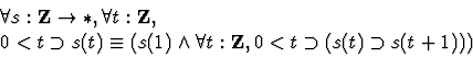 \begin{displaymath}\begin{array}{ll}
&\forall s:{\bf Z} \rightarrow \ast, \for...
...orall t:{\bf Z},0<t \supset (s(t) \supset s(t+1)))
\end{array}\end{displaymath}