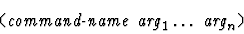 \begin{displaymath}\mbox{\tt (} \mbox{\it
command-name} \ \mbox{\it arg}_1 \dots\ \mbox{\it arg}_n\mbox{\tt )
}\end{displaymath}