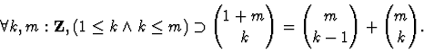 \begin{displaymath}\forall k,m : { \bf Z }, (1 \leq k \wedge
k \leq m) \supset {...
... { k } } = { { m } \choose { k-1 }
} + { { m } \choose { k } }.\end{displaymath}