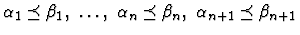 $\alpha_1
\preceq \beta_1,\ \ldots,\ \alpha_n \preceq
\beta_n,\ \alpha_{n+1} \preceq \beta_{n+1}$